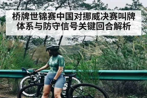 桥牌世锦赛中国对挪威决赛叫牌体系与防守信号关键回合解析