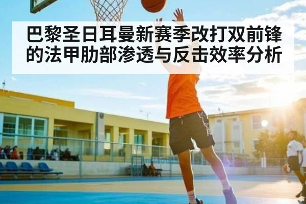 巴黎圣日耳曼新赛季改打双前锋的法甲肋部渗透与反击效率分析